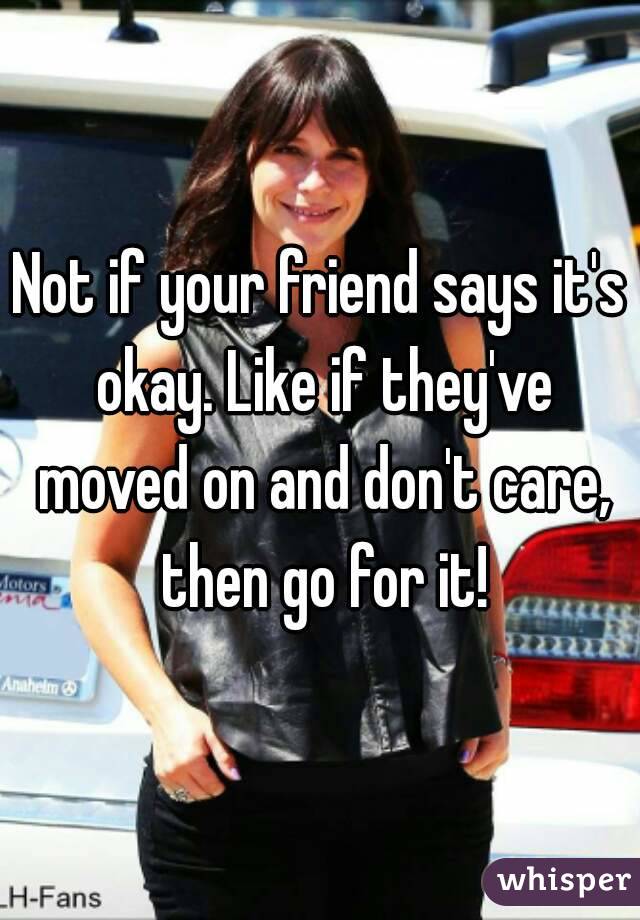 Not if your friend says it's okay. Like if they've moved on and don't care, then go for it!
