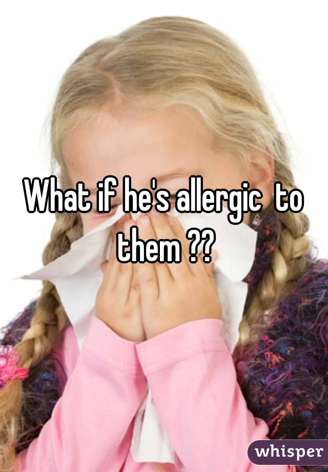 What if he's allergic  to them ??