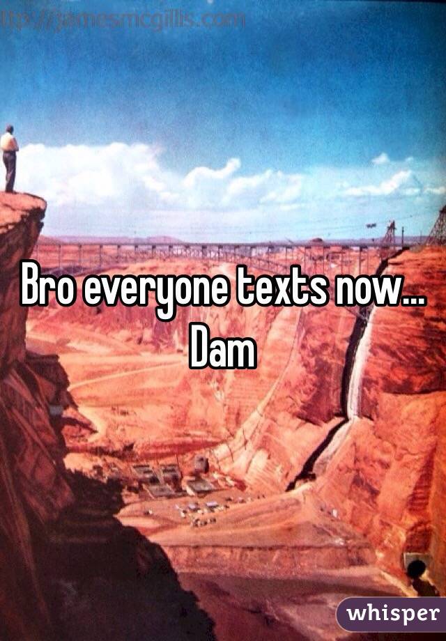 Bro everyone texts now... Dam 