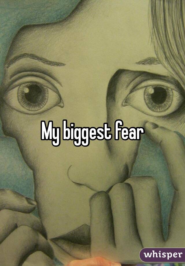 My biggest fear 