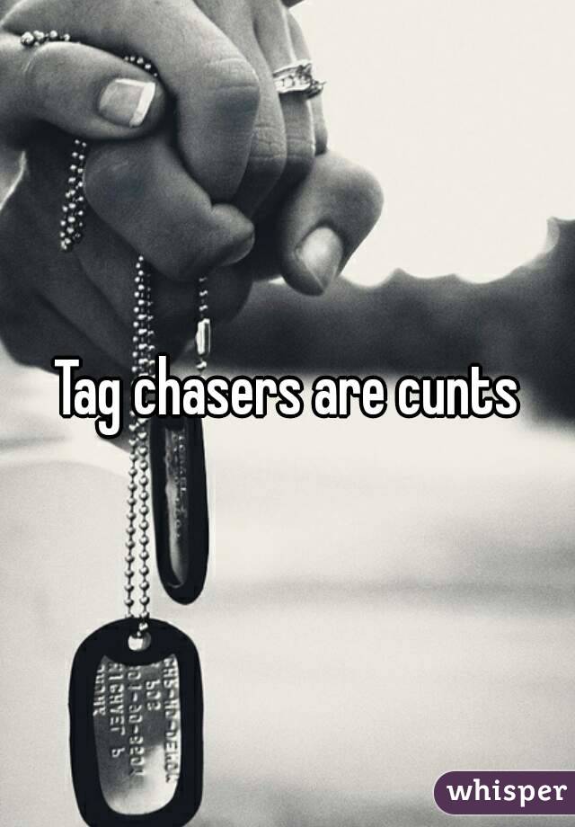 Tag chasers are cunts