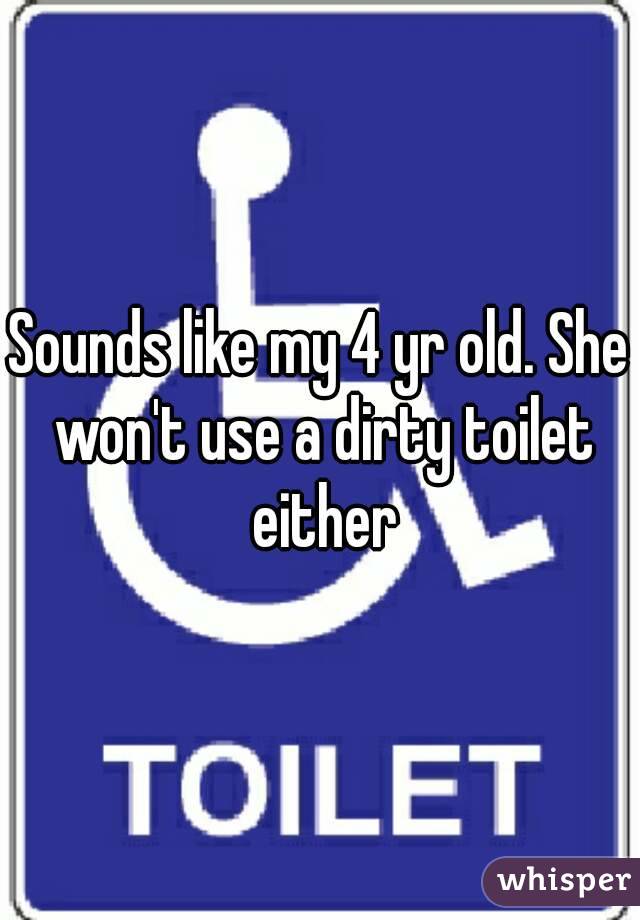 Sounds like my 4 yr old. She won't use a dirty toilet either
