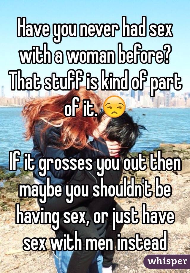 Have you never had sex with a woman before? That stuff is kind of part of it. 😒

If it grosses you out then maybe you shouldn't be having sex, or just have sex with men instead 