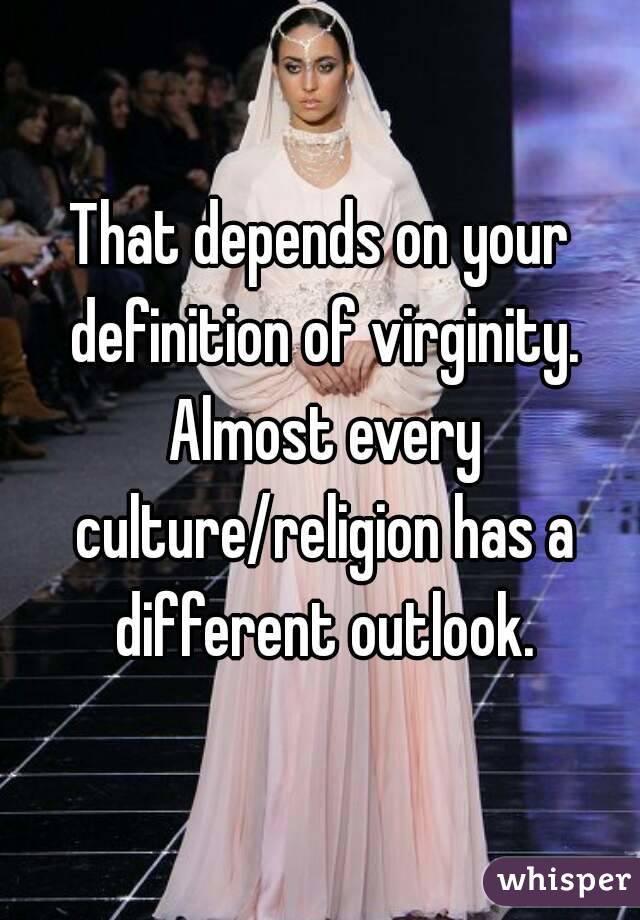 That depends on your definition of virginity. Almost every culture/religion has a different outlook.
