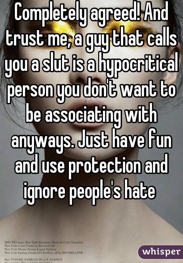 Completely agreed! And trust me, a guy that calls you a slut is a hypocritical person you don't want to be associating with anyways. Just have fun and use protection and ignore people's hate 