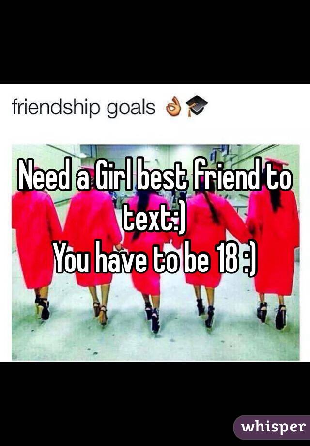 need-a-girl-best-friend-to-text-you-have-to-be-18