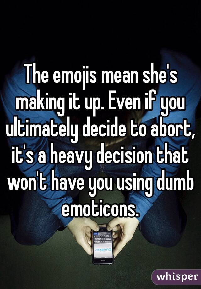 The emojis mean she's making it up. Even if you ultimately decide to abort, it's a heavy decision that won't have you using dumb emoticons.