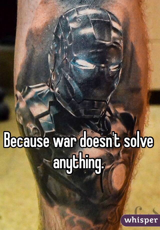 Because war doesn't solve anything. 