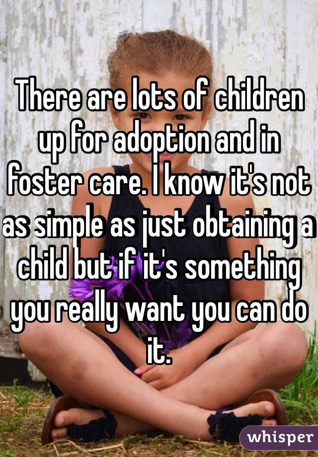 There are lots of children up for adoption and in foster care. I know it's not as simple as just obtaining a child but if it's something you really want you can do it.