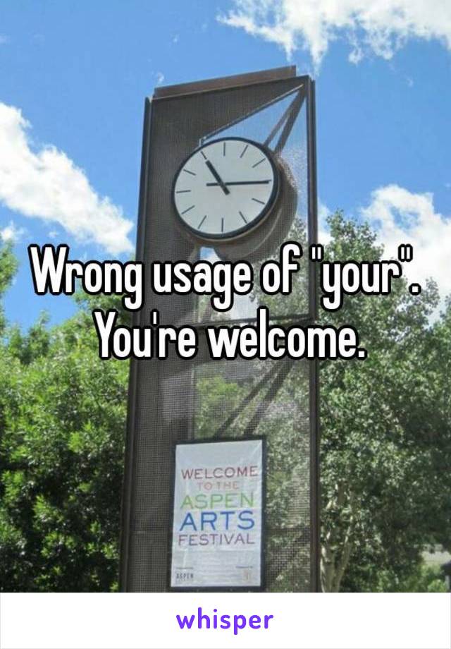 Wrong usage of "your". You're welcome.