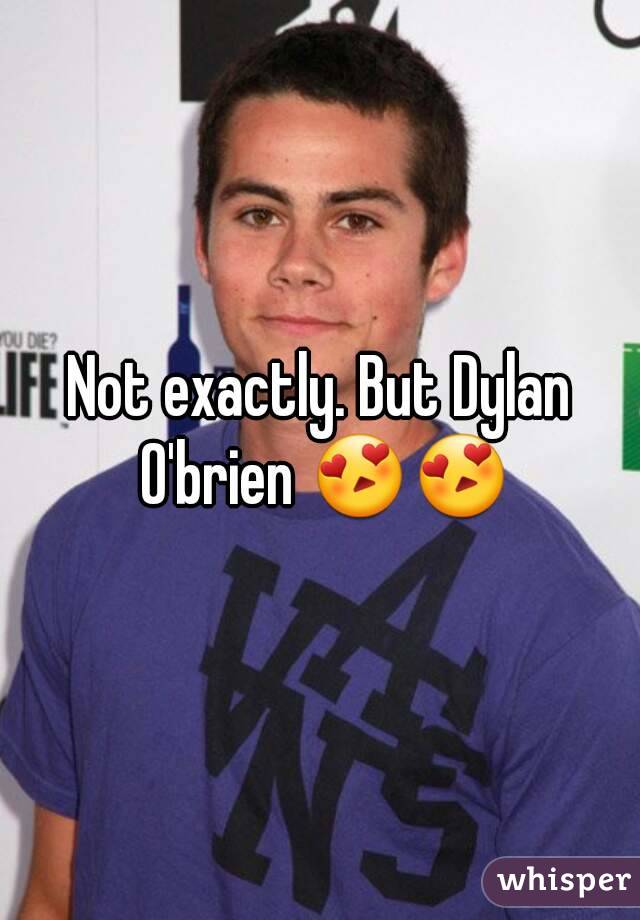 Not exactly. But Dylan O'brien 😍😍