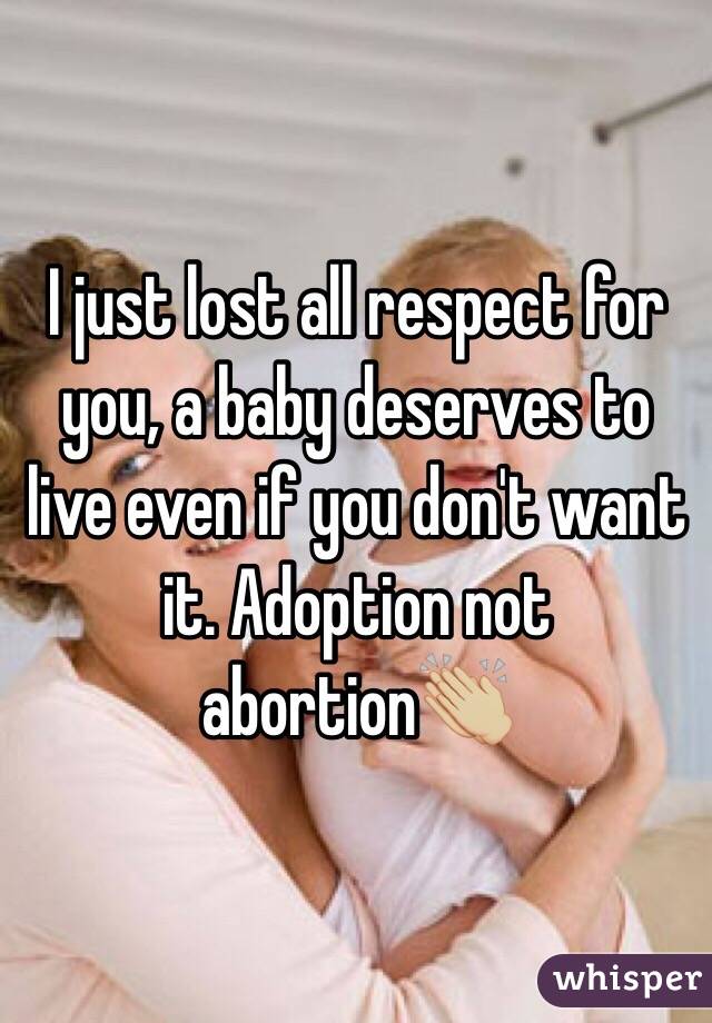 I just lost all respect for you, a baby deserves to live even if you don't want it. Adoption not abortion👏🏼