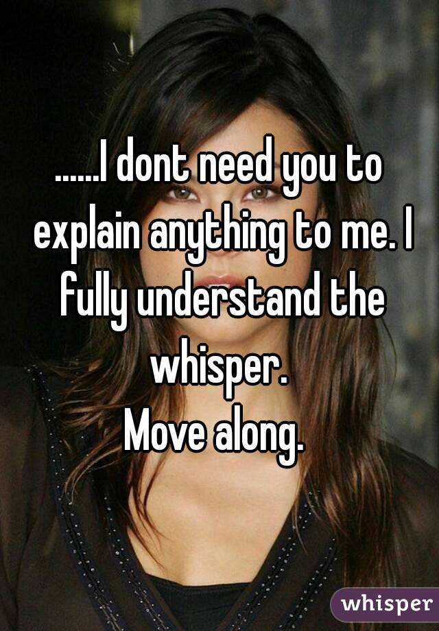 ......I dont need you to explain anything to me. I fully understand the whisper. 
Move along. 