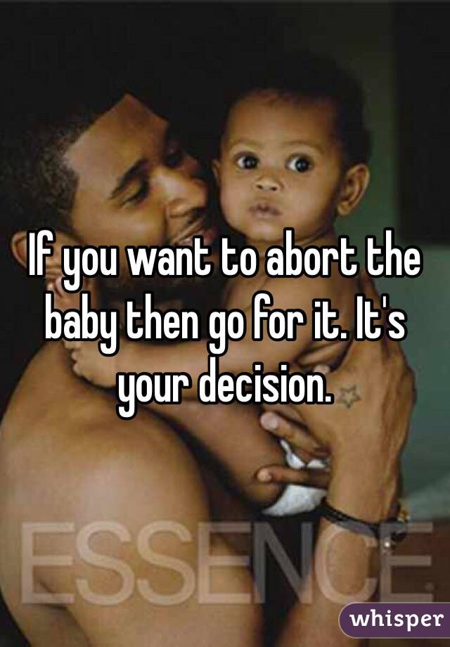 If you want to abort the baby then go for it. It's your decision. 