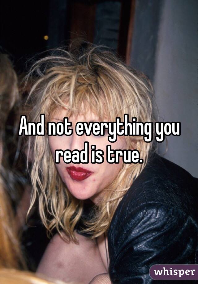 And not everything you read is true.