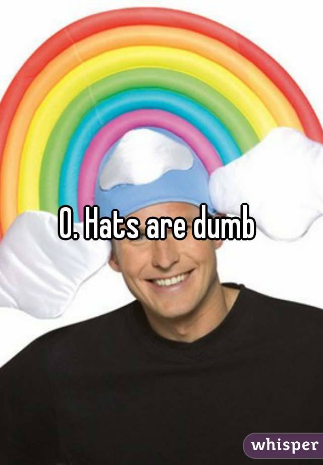 0. Hats are dumb 