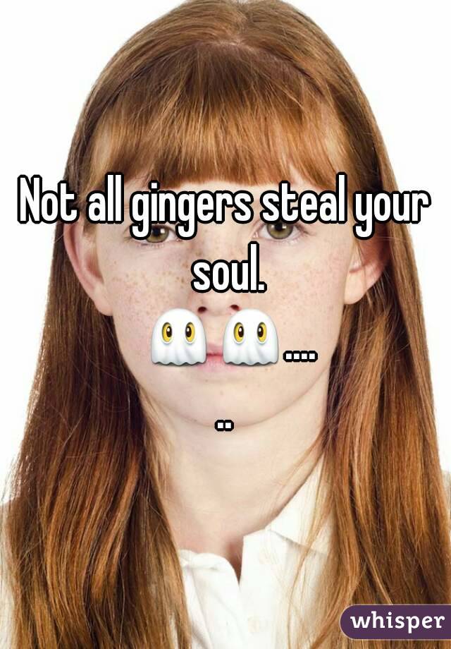 Not all gingers steal your soul. 👻👻......