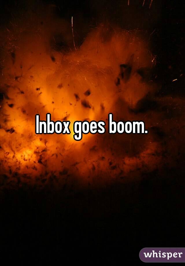 Inbox goes boom.