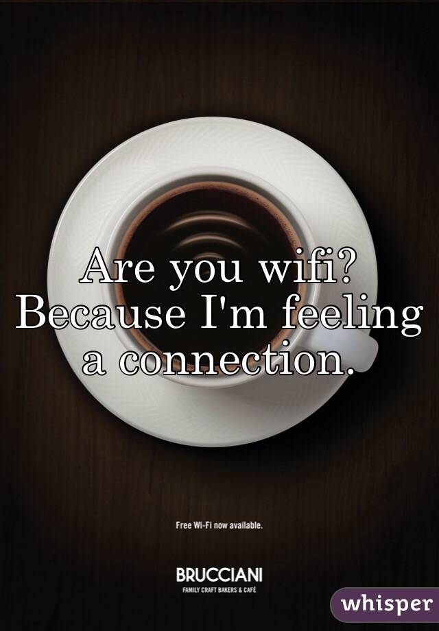 Are you wifi? Because I'm feeling a connection. 