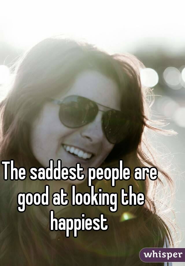 The saddest people are good at looking the happiest 