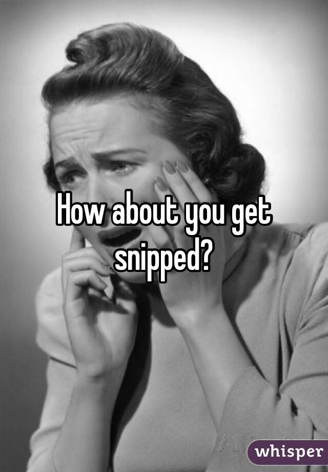 How about you get snipped?