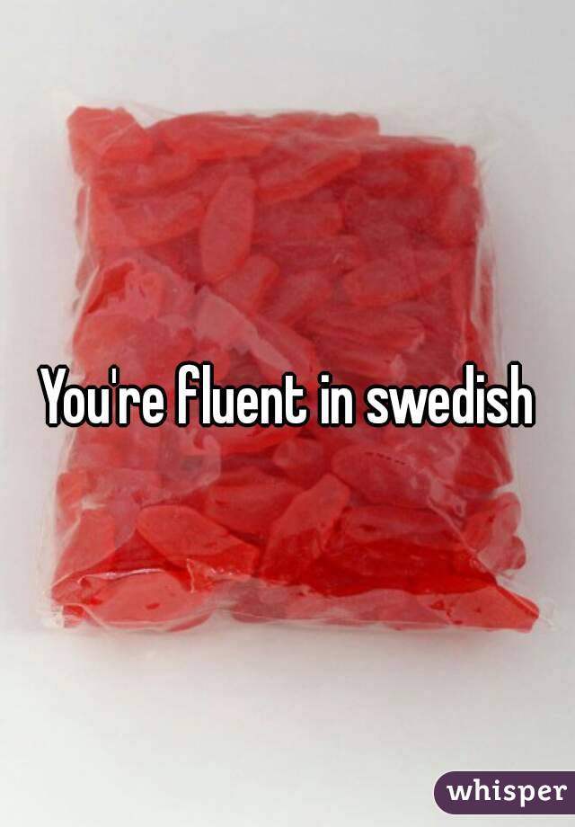 You're fluent in swedish