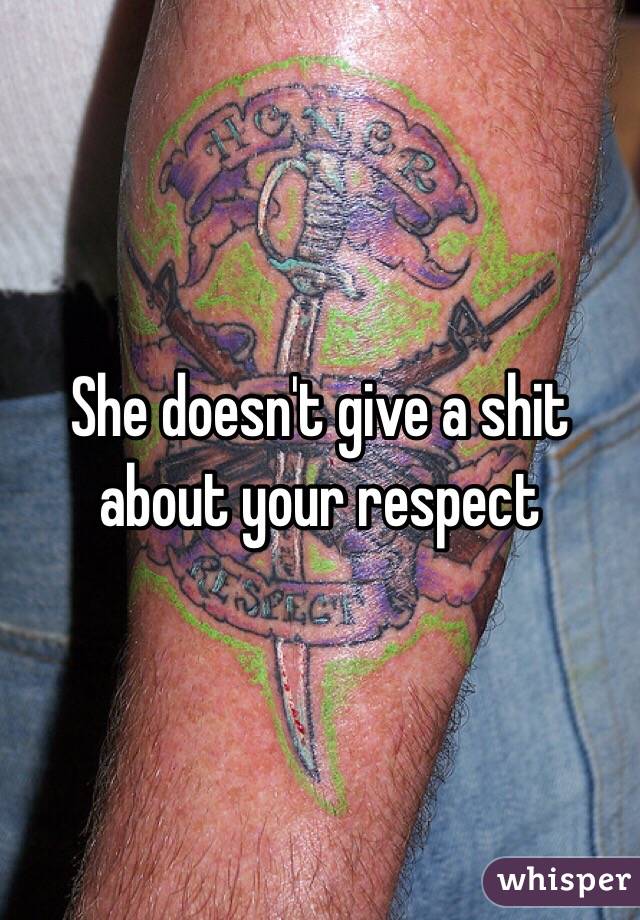 She doesn't give a shit about your respect