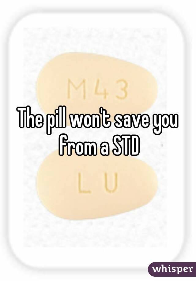 The pill won't save you from a STD