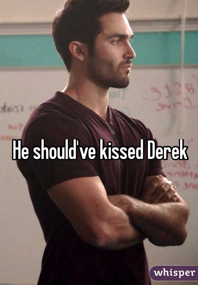 He should've kissed Derek 
