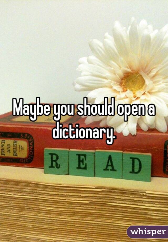 Maybe you should open a dictionary. 