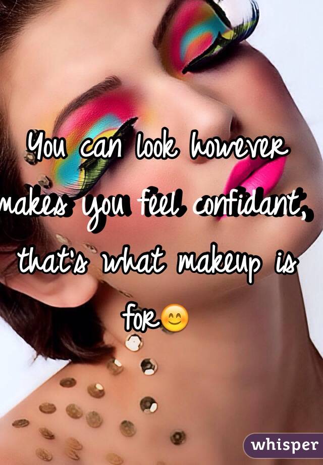 You can look however makes you feel confidant, that's what makeup is for😊