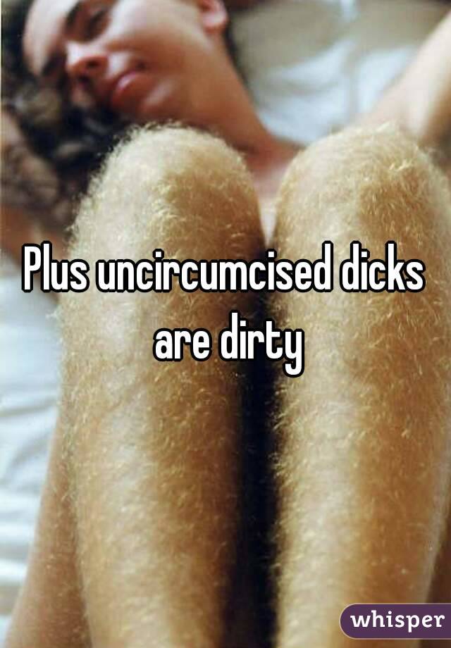 Plus uncircumcised dicks are dirty