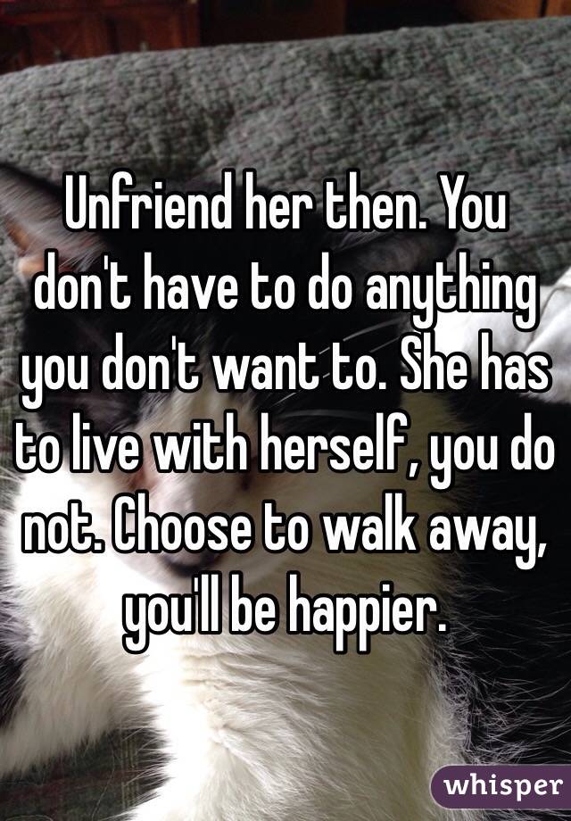Unfriend her then. You don't have to do anything you don't want to. She has to live with herself, you do not. Choose to walk away, you'll be happier.