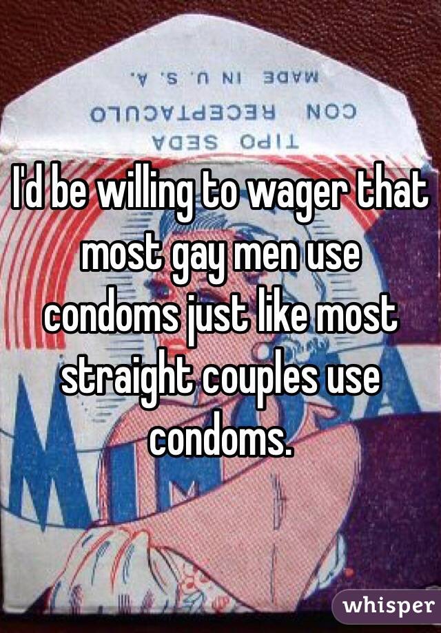 I'd be willing to wager that most gay men use condoms just like most straight couples use condoms.