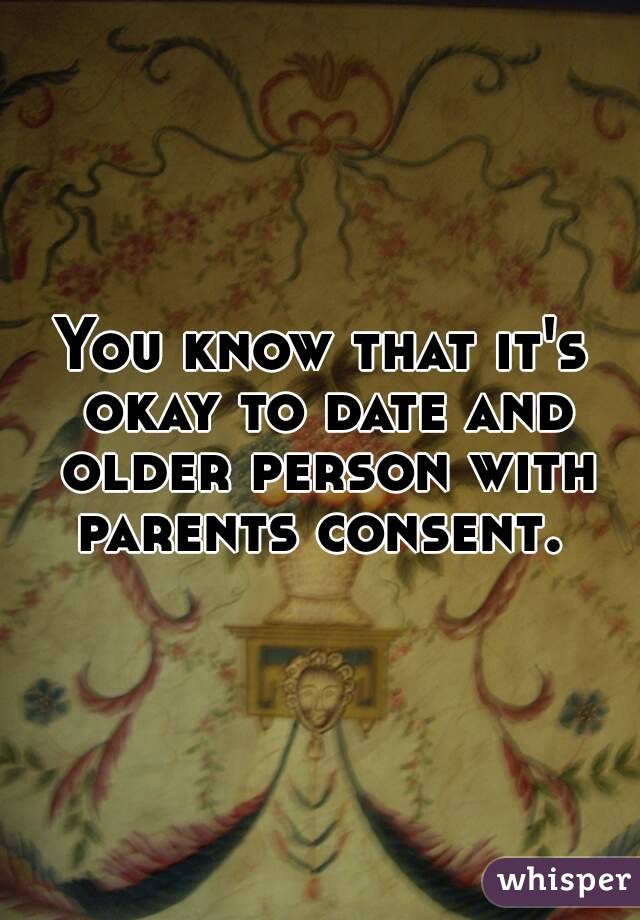 You know that it's okay to date and older person with parents consent. 