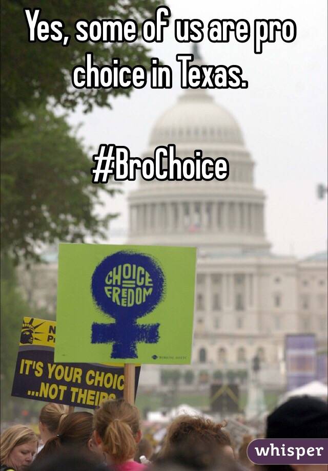 Yes, some of us are pro choice in Texas.

#BroChoice