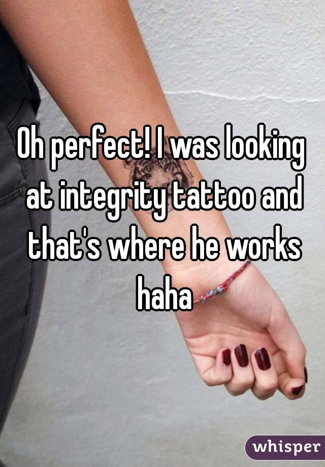Oh perfect! I was looking at integrity tattoo and that's where he works haha