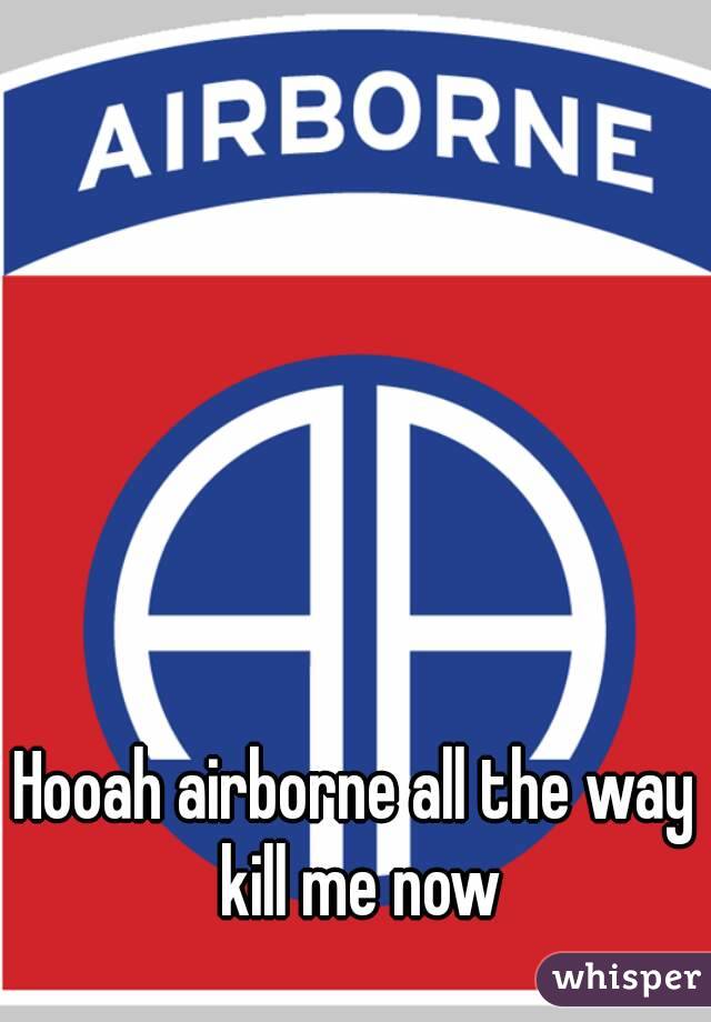 Hooah airborne all the way kill me now