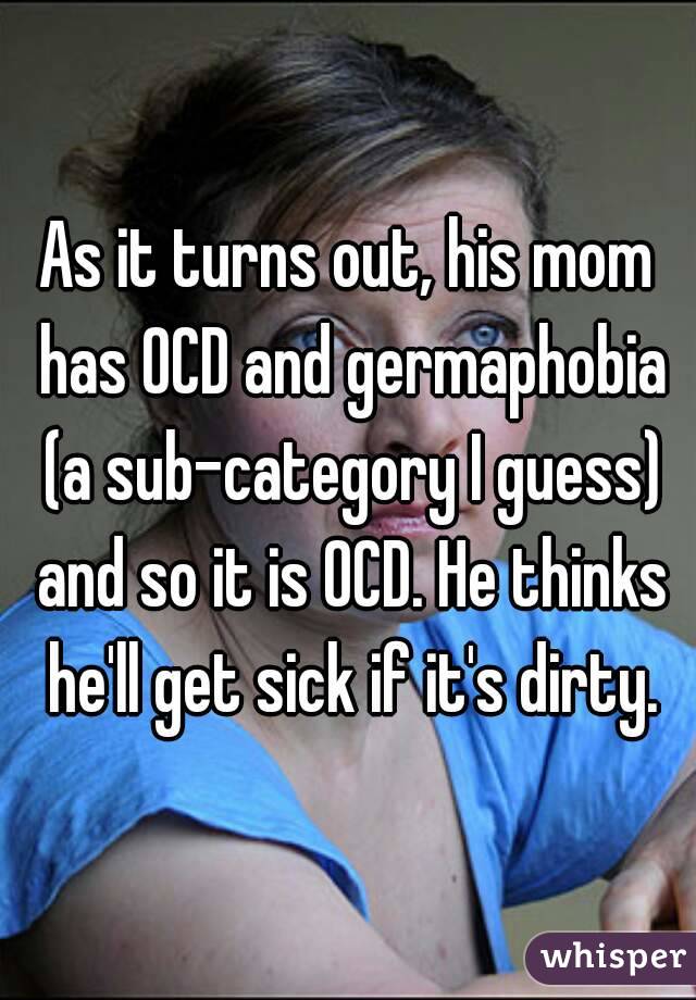 As it turns out, his mom has OCD and germaphobia (a sub-category I guess) and so it is OCD. He thinks he'll get sick if it's dirty.