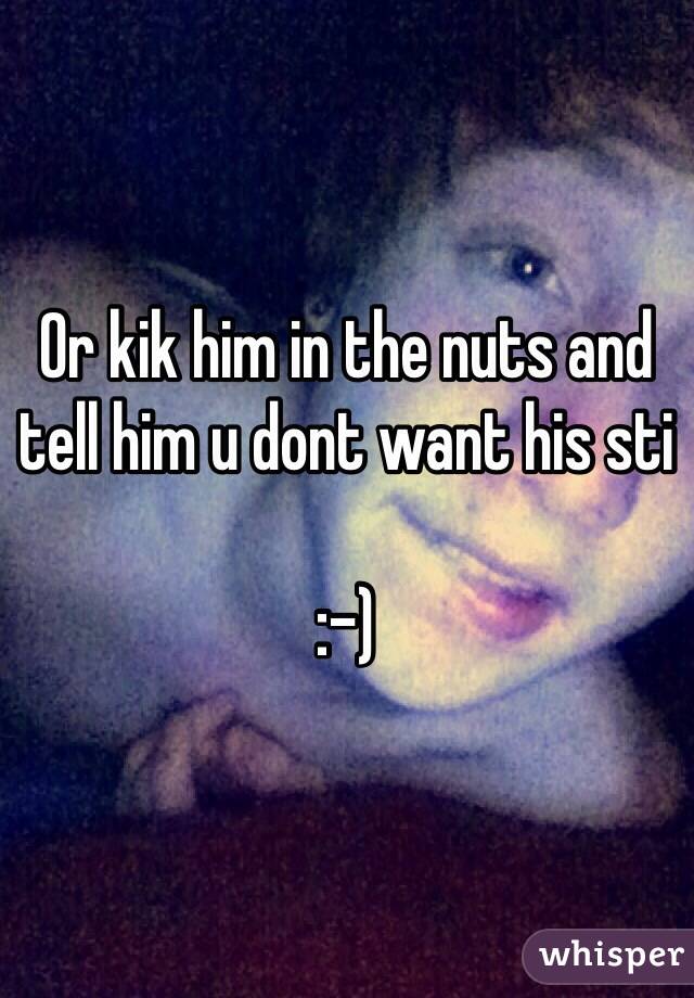 Or kik him in the nuts and tell him u dont want his sti

:-)