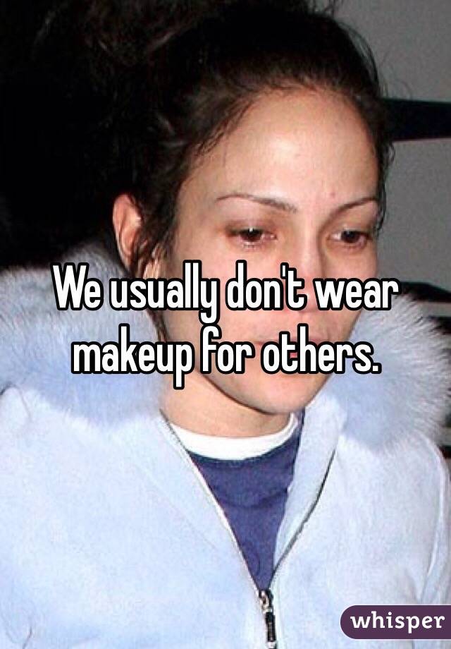 We usually don't wear makeup for others. 