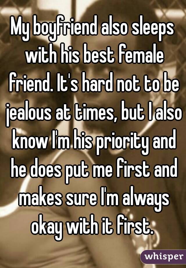 My boyfriend also sleeps with his best female friend. It's hard not to be jealous at times, but I also know I'm his priority and he does put me first and makes sure I'm always okay with it first. 