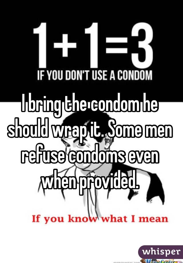 I bring the condom he should wrap it. Some men refuse condoms even when provided.