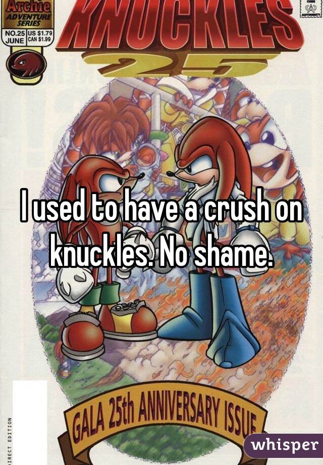 I used to have a crush on knuckles. No shame. 