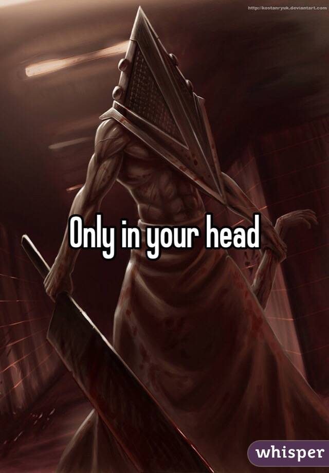 Only in your head