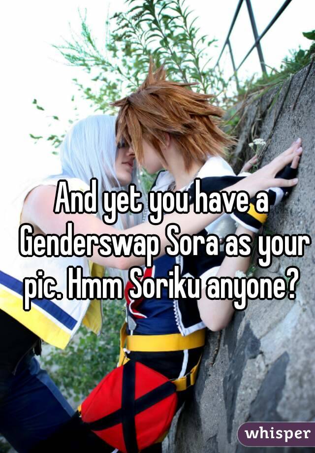 And yet you have a Genderswap Sora as your pic. Hmm Soriku anyone? 