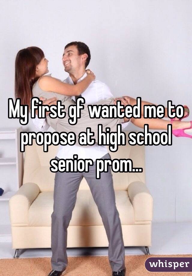 My first gf wanted me to propose at high school senior prom...
