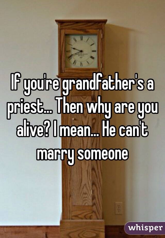 If you're grandfather's a priest... Then why are you alive? I mean... He can't marry someone
