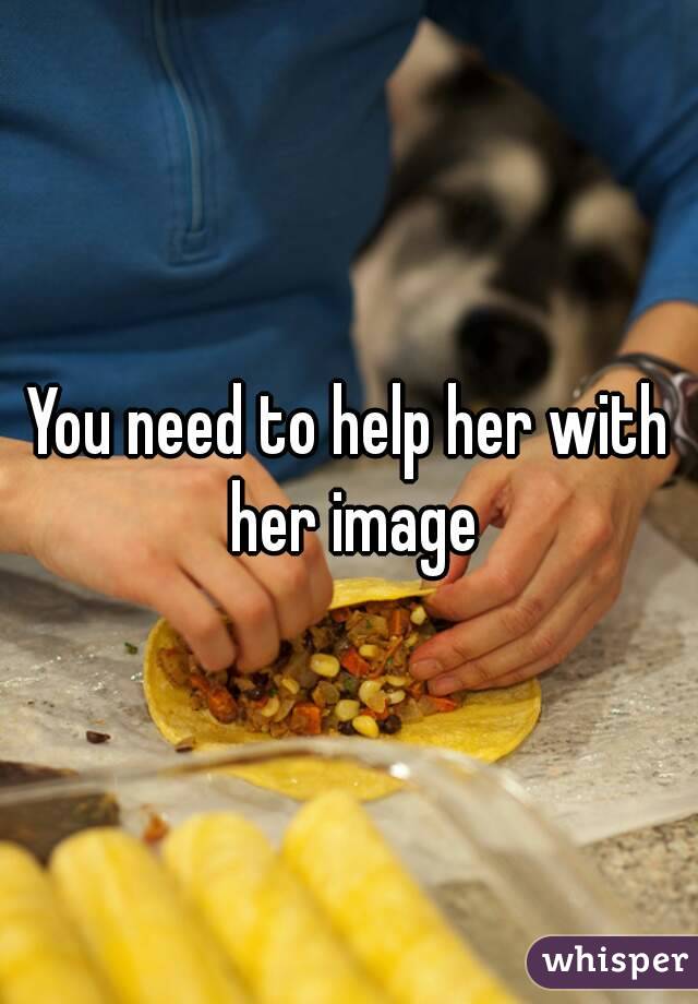 You need to help her with her image