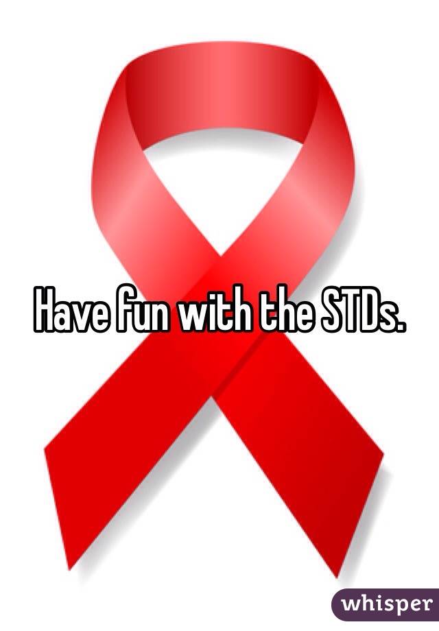 Have fun with the STDs.